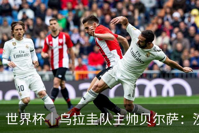 世界杯｜乌拉圭队主帅贝尔萨：沙特队不是“软柿子”