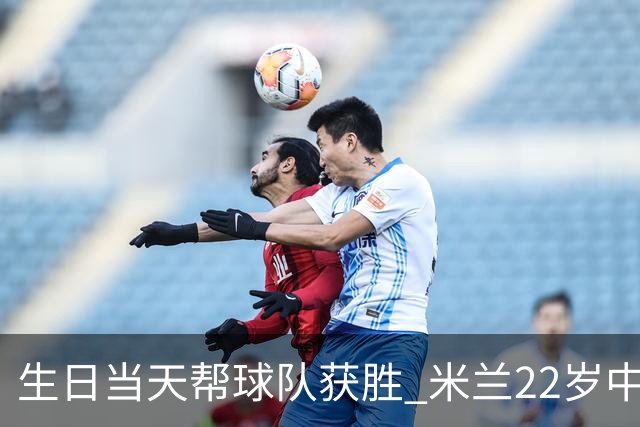 生日当天帮球队获胜 米兰22岁中场生涯首次单场2球